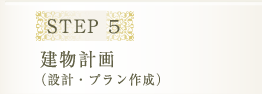 STEP 5 建物計画（設計・プラン作成）<br />
