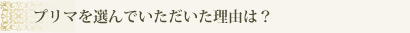 プリマを選んでいただいた理由は？