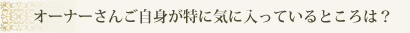 オーナーさんご自身が特に気に入っているところは？