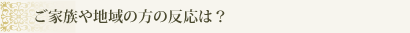 ご家族や地域の方の反応は？